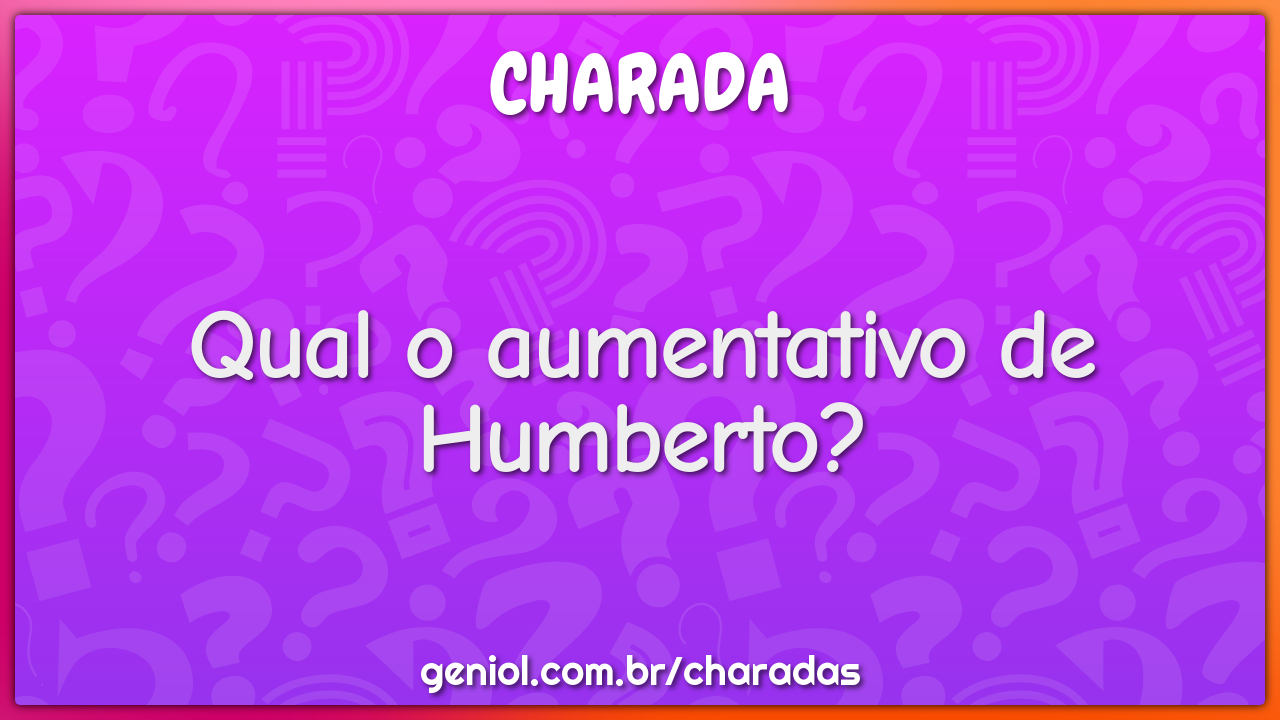 Qual o aumentativo de Humberto?