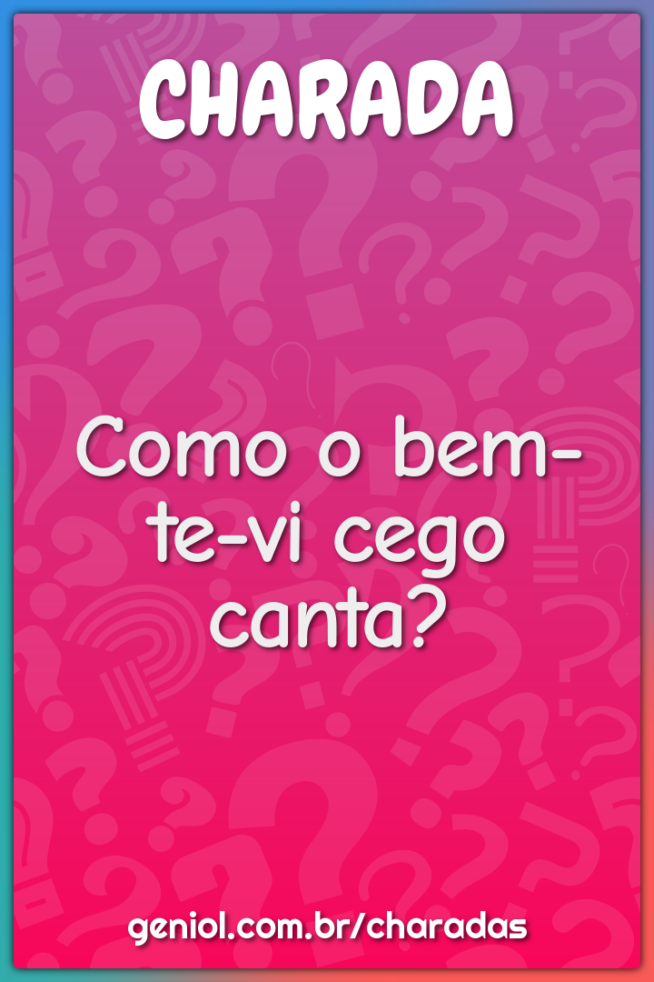 Como o bem-te-vi cego canta?