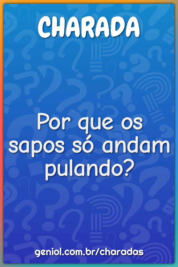 Por que os sapos só andam pulando?