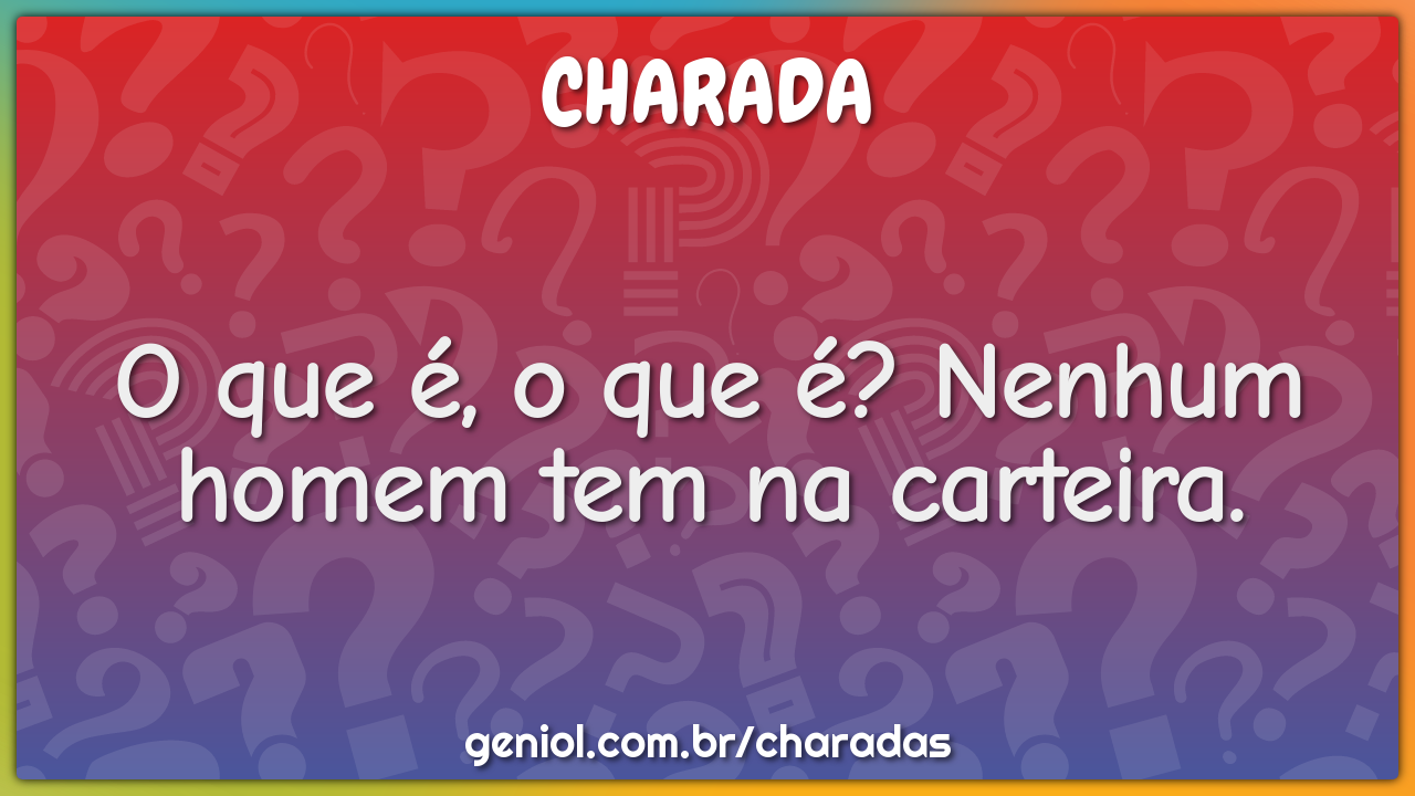 O que é, o que é? Nenhum homem tem na carteira.