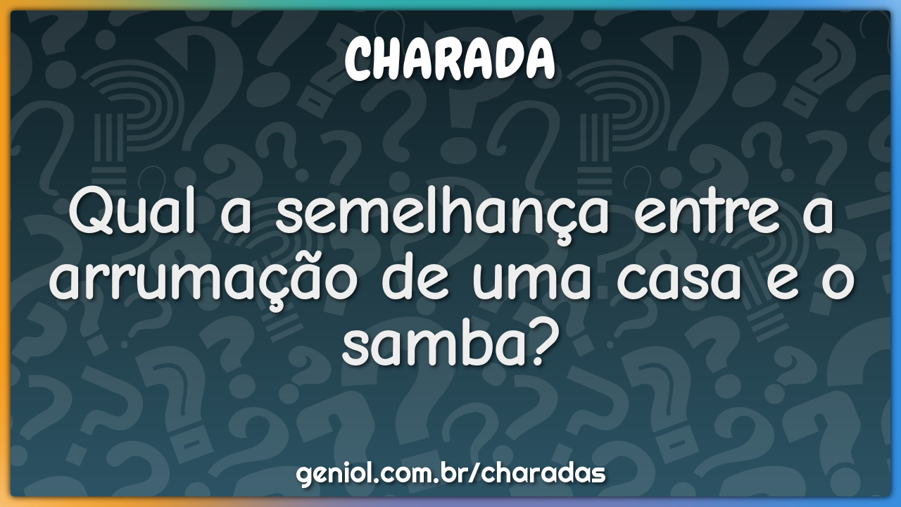 Qual a semelhança entre a arrumação de uma casa e o samba?