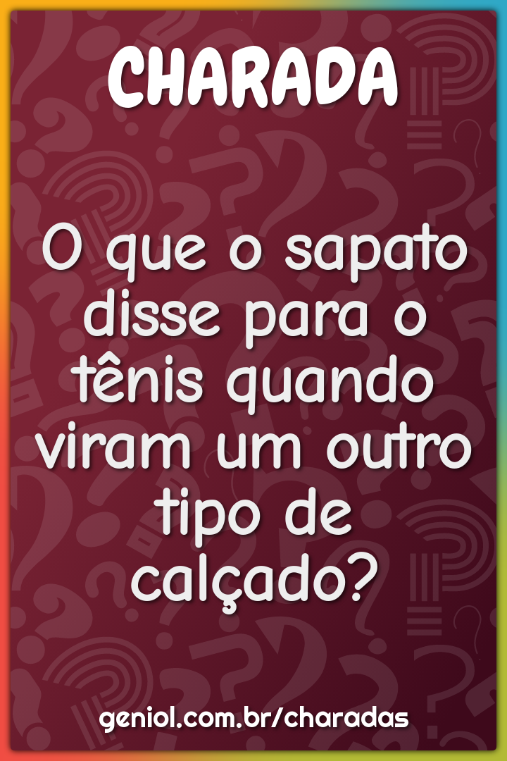 O que o sapato disse para o tênis quando viram um outro tipo de...