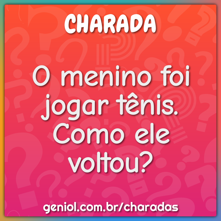 O menino foi jogar tênis. Como ele voltou? - Charada e Resposta - Geniol