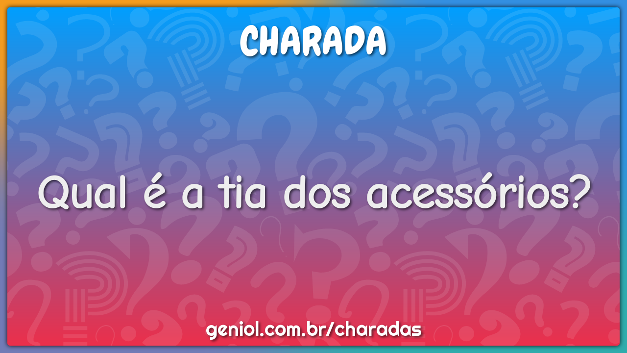 Qual é a tia dos acessórios?