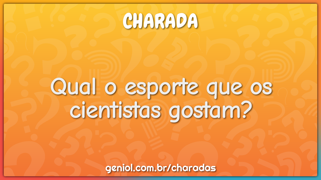 Qual o esporte que os cientistas gostam?