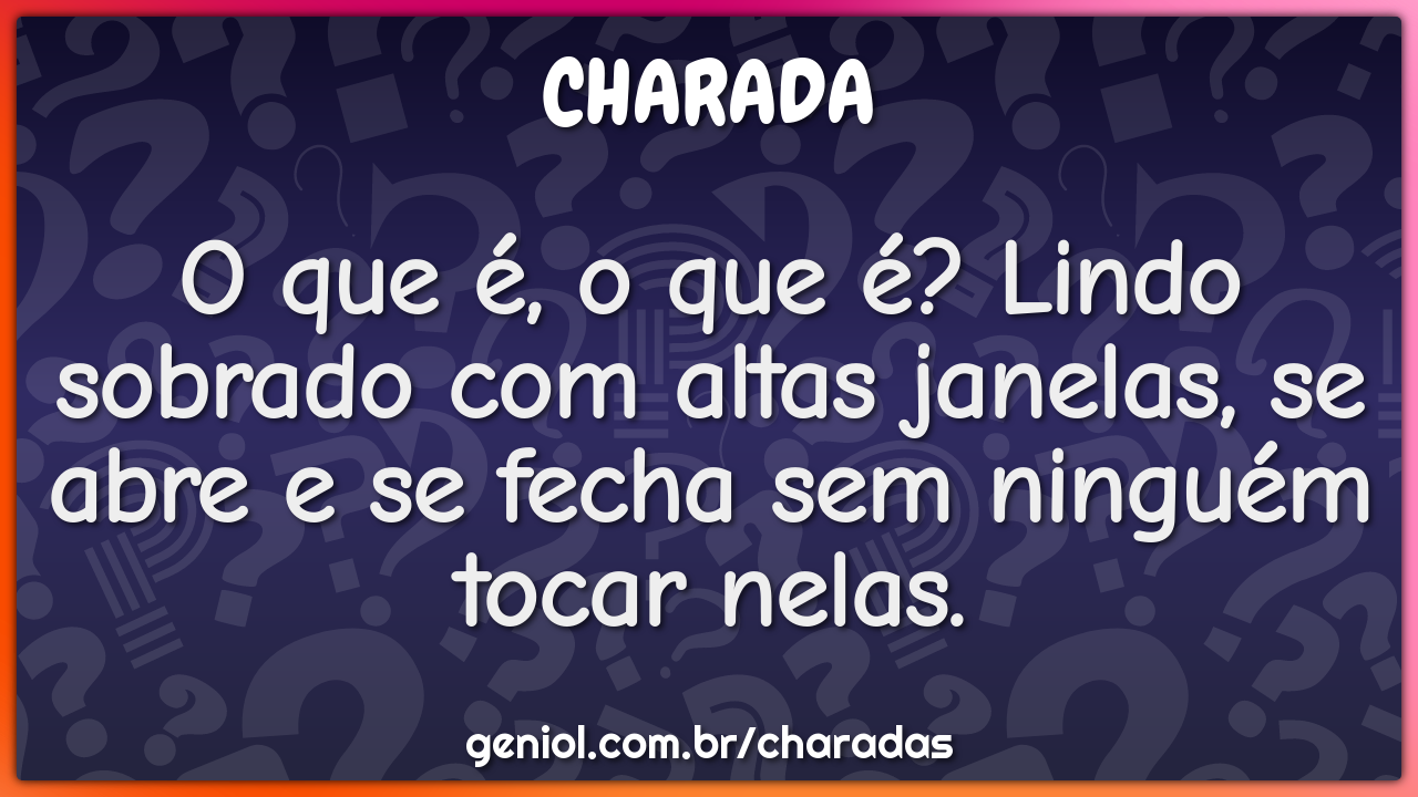 O que é, o que é? Lindo sobrado com altas janelas, se abre e se fecha...