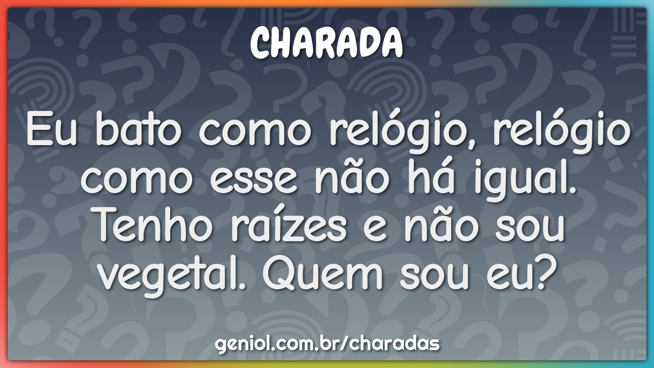 Eu bato como relógio, relógio como esse não há igual. Tenho raízes e...