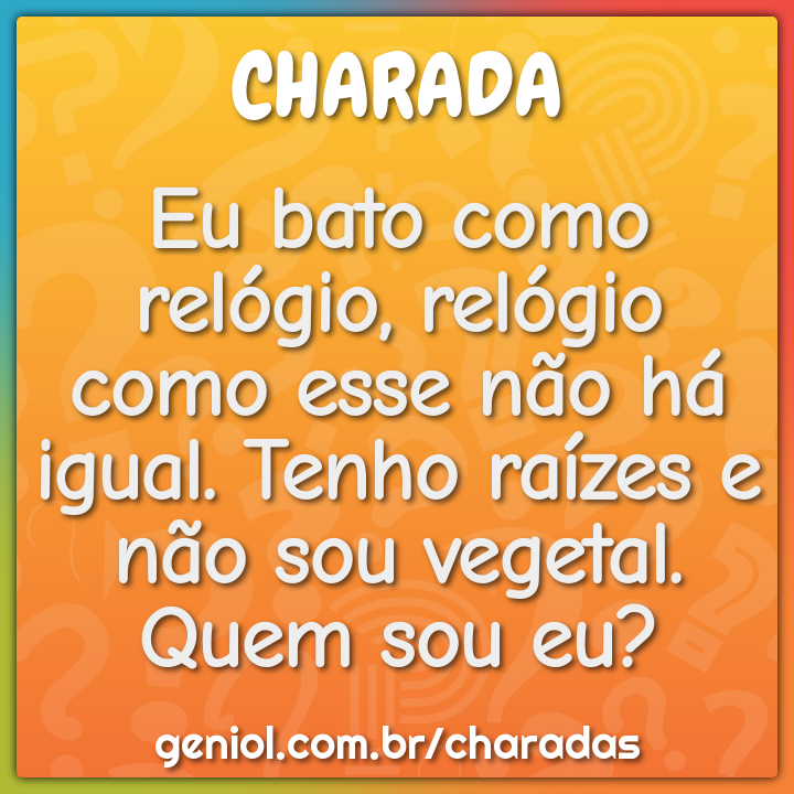 Eu bato como relógio, relógio como esse não á igual. Tenho raízes e -  Riddle & Answer - Aha! Puzzles