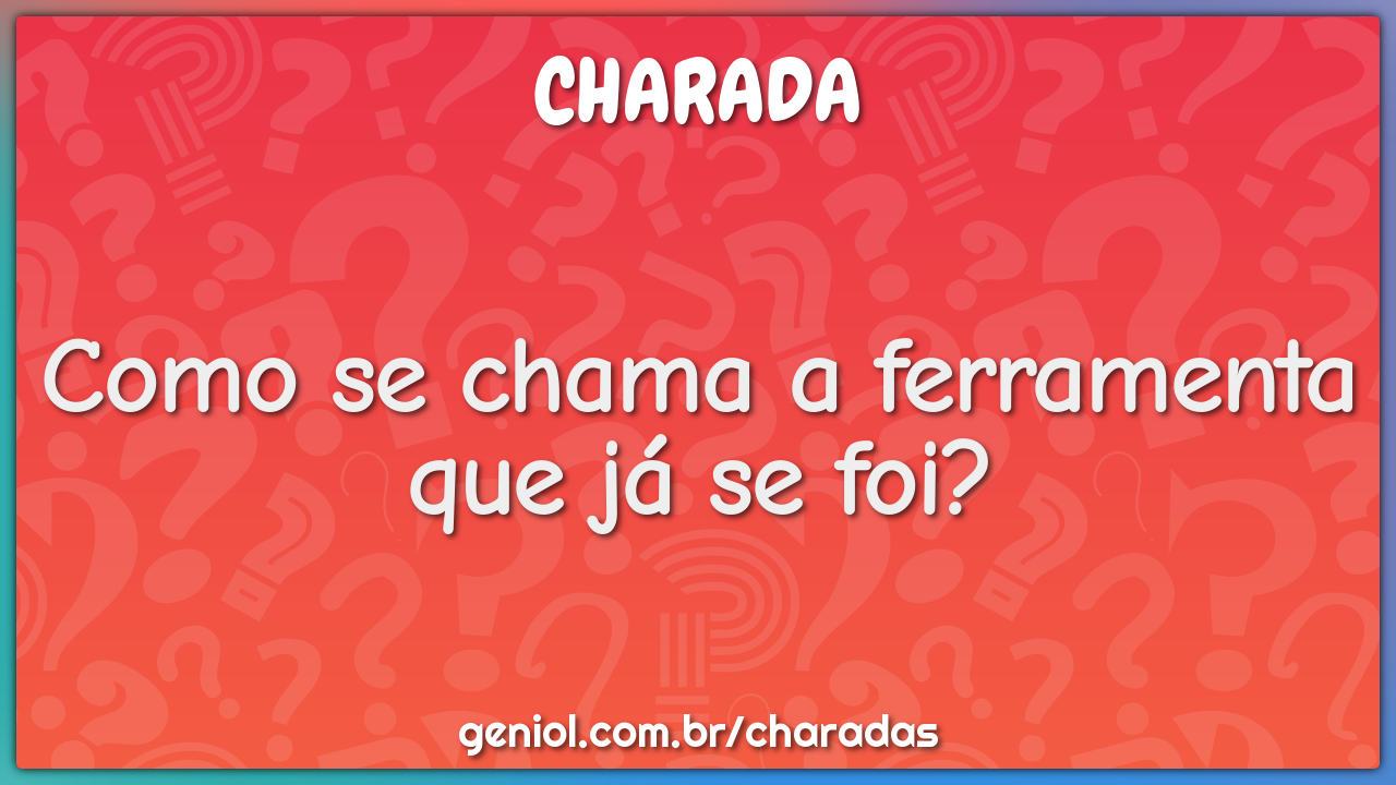Como se chama a ferramenta que já se foi?