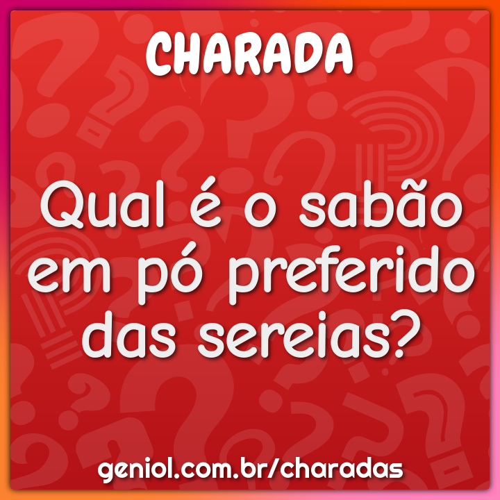 Qual é o sabão em pó preferido das sereias?