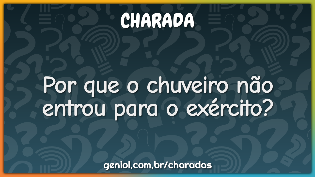 Por que o chuveiro não entrou para o exército?