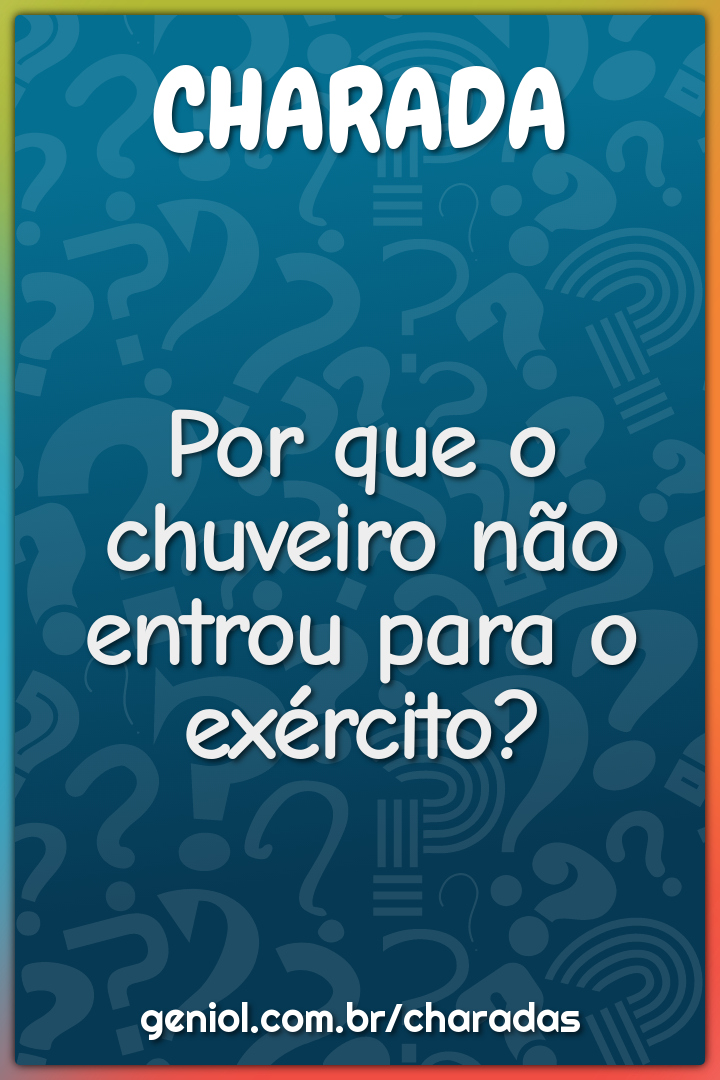 Por que o chuveiro não entrou para o exército?