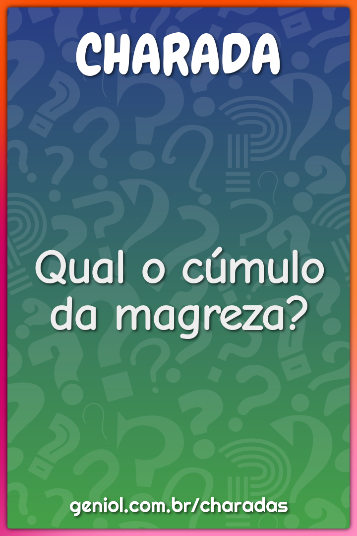 Qual o cúmulo da magreza?