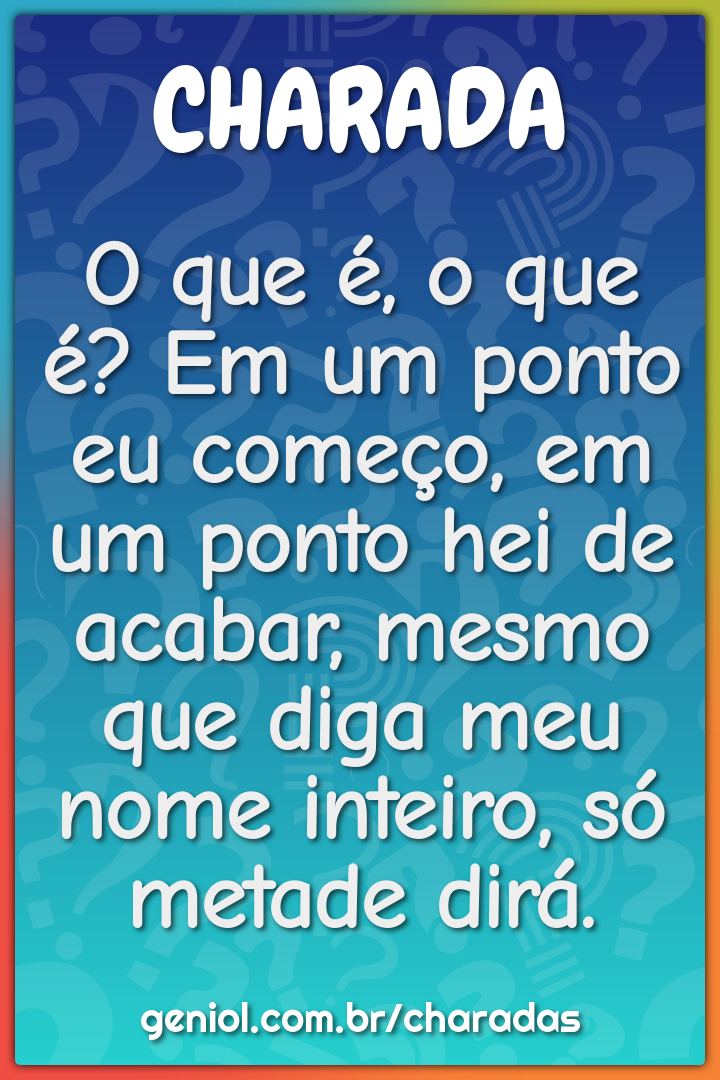 O que é, o que é? Em um ponto eu começo, em um ponto hei de acabar,...