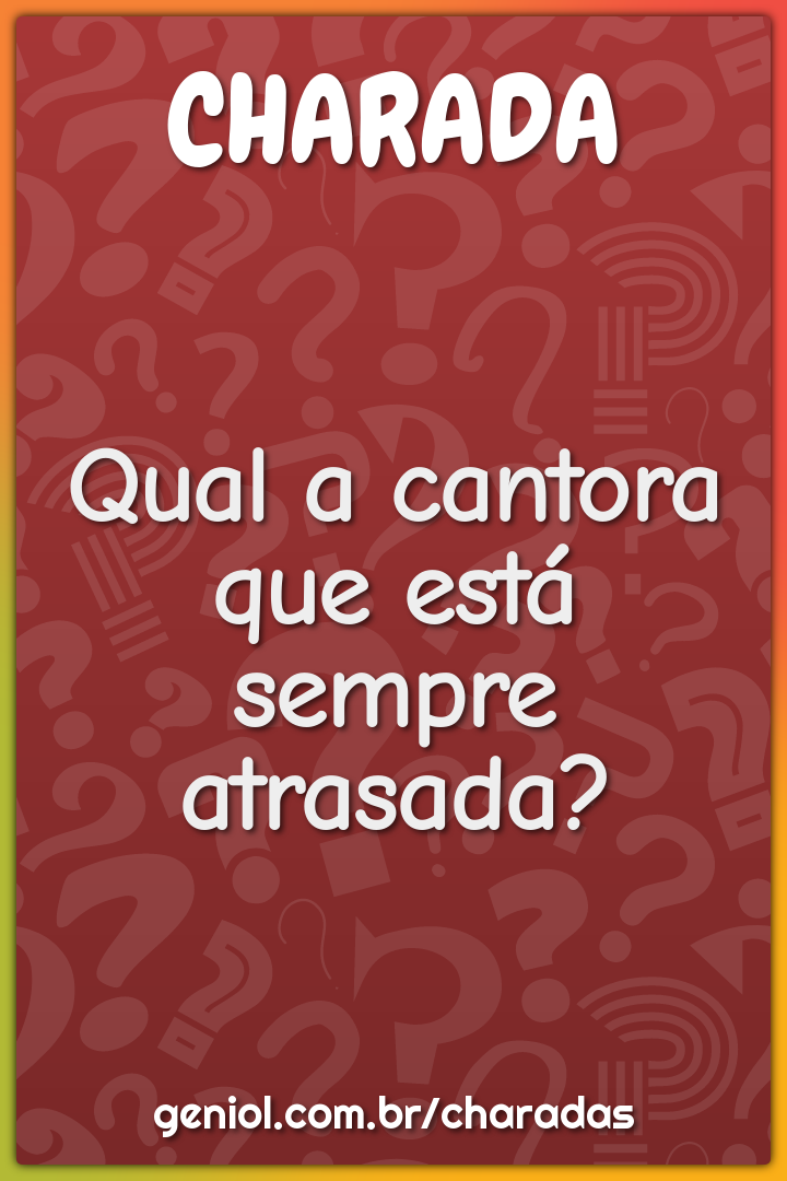 Qual a cantora que está sempre atrasada?