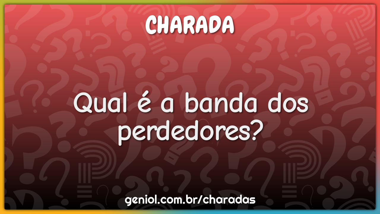 Qual é a banda dos perdedores?