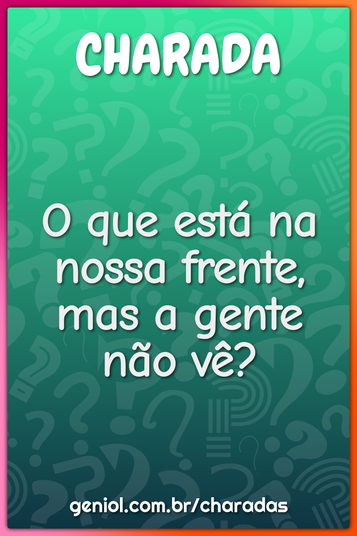 O que está na nossa frente, mas a gente não vê?