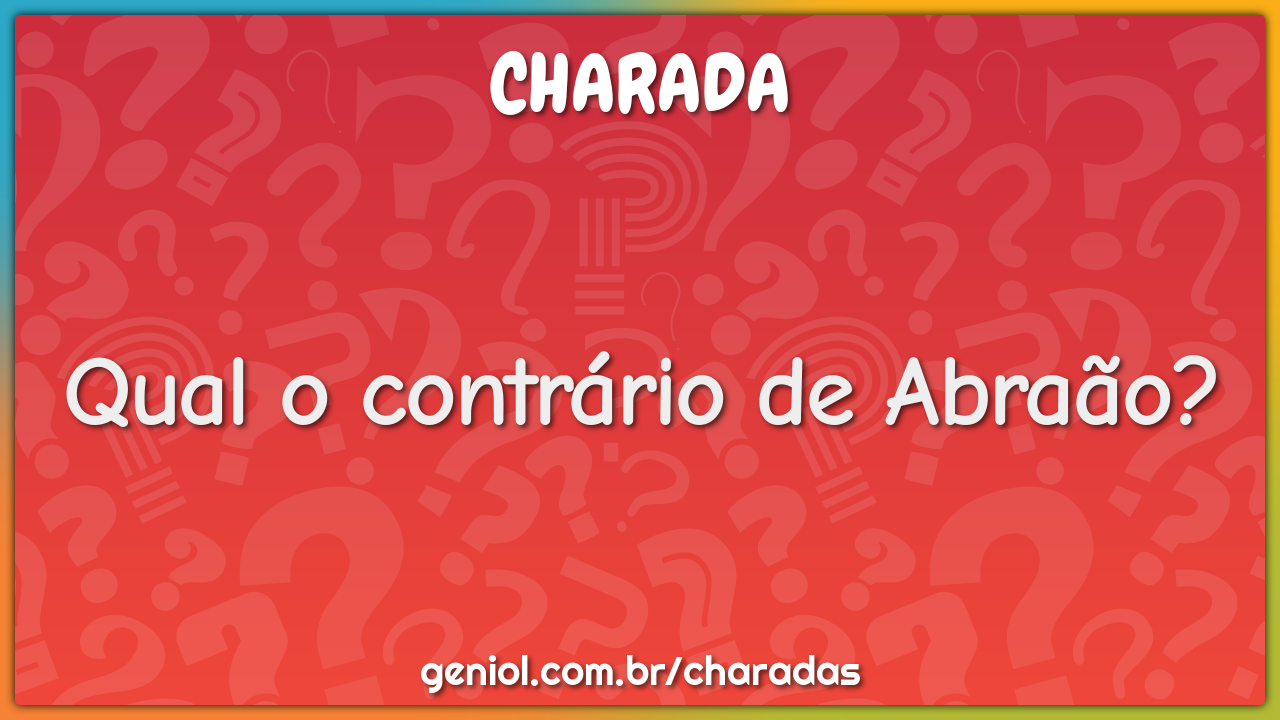 Qual o contrário de Abraão?