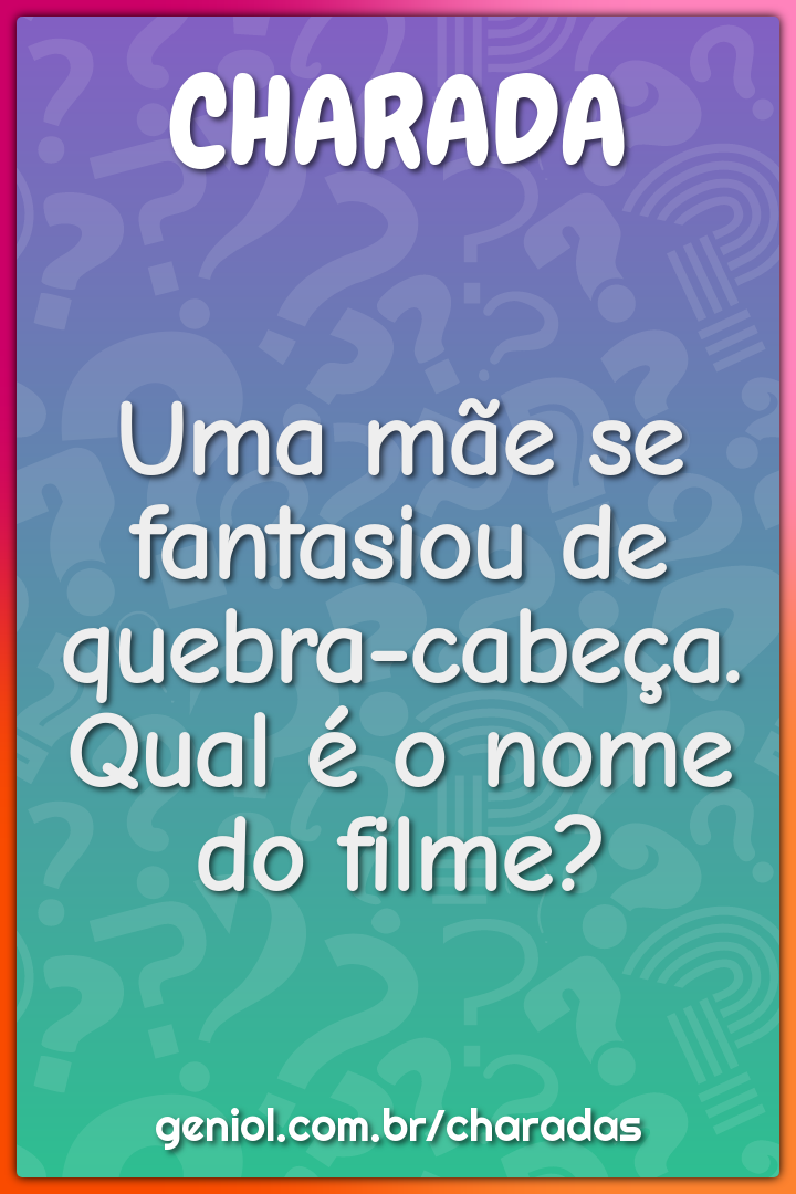 Uma mãe se fantasiou de quebra-cabeça. Qual é o nome do filme? - Charada e  Resposta - Geniol