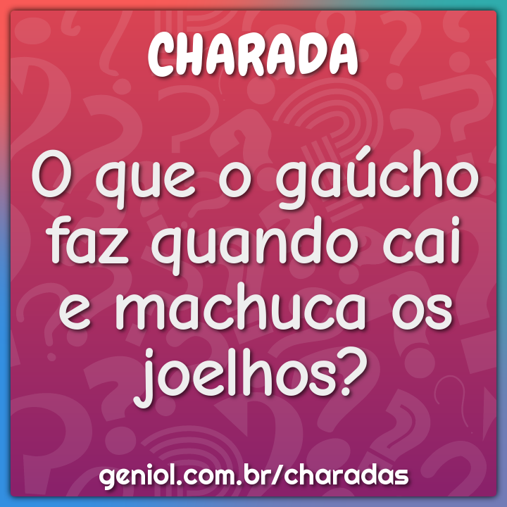 O que o gaúcho faz quando cai e machuca os joelhos?