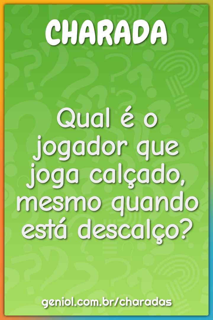 Qual é o jogador que joga calçado, mesmo quando está descalço?