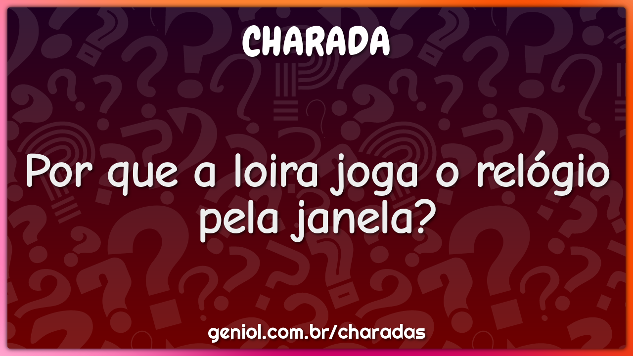 Por que a loira joga o relógio pela janela?