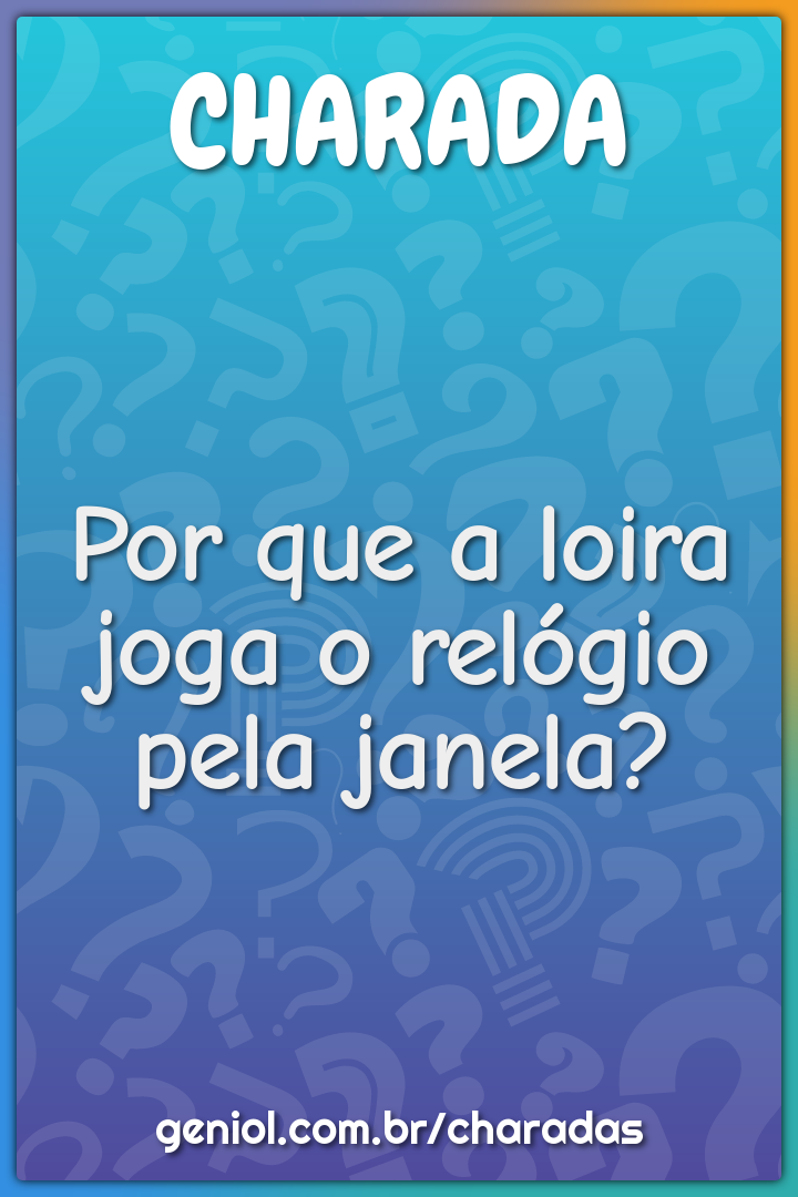 Por que a loira joga o relógio pela janela?