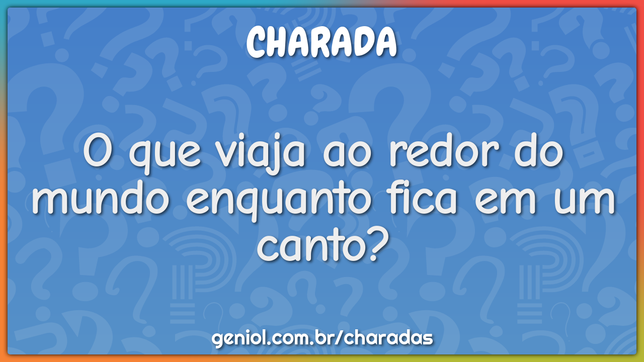 O que viaja ao redor do mundo enquanto fica em um canto?