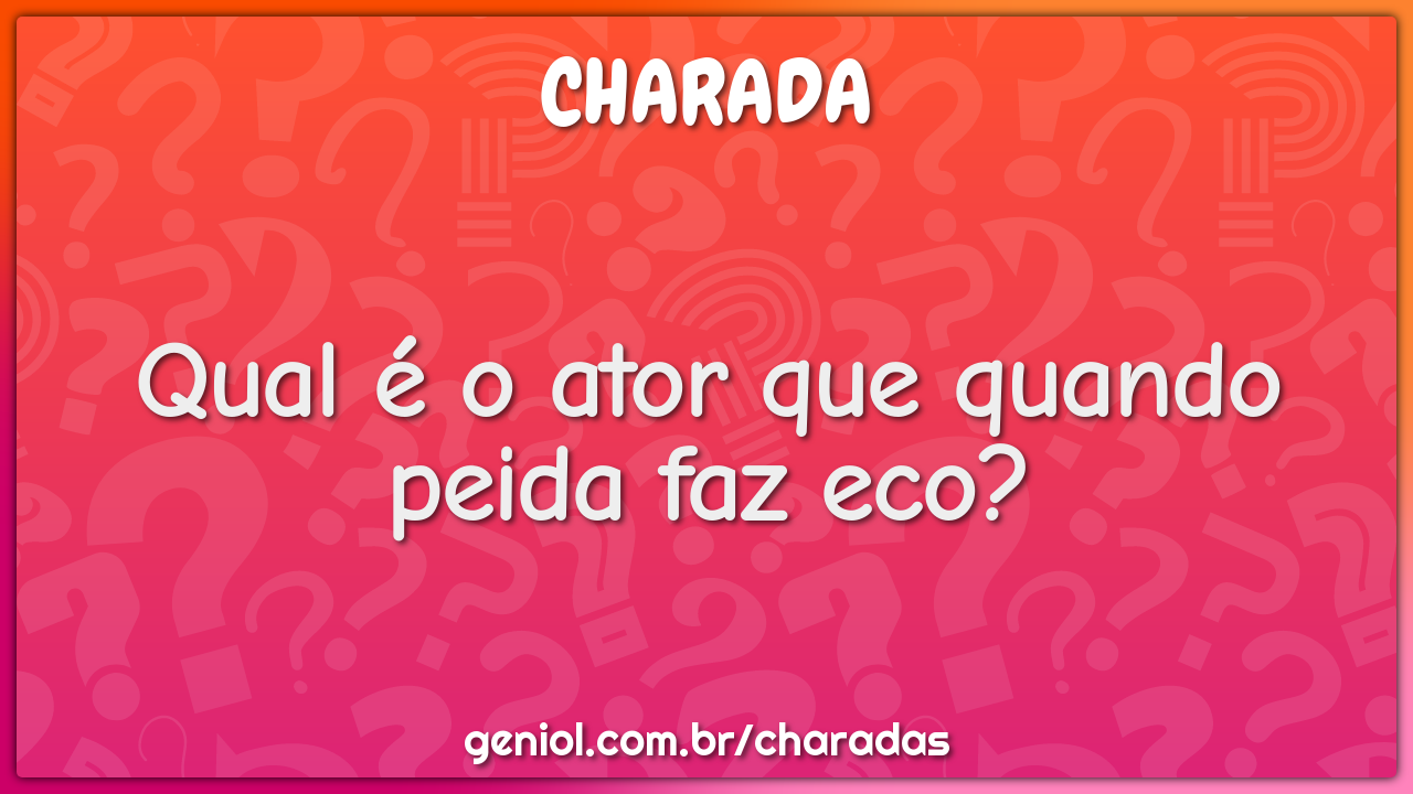 Qual é o ator que quando peida faz eco?