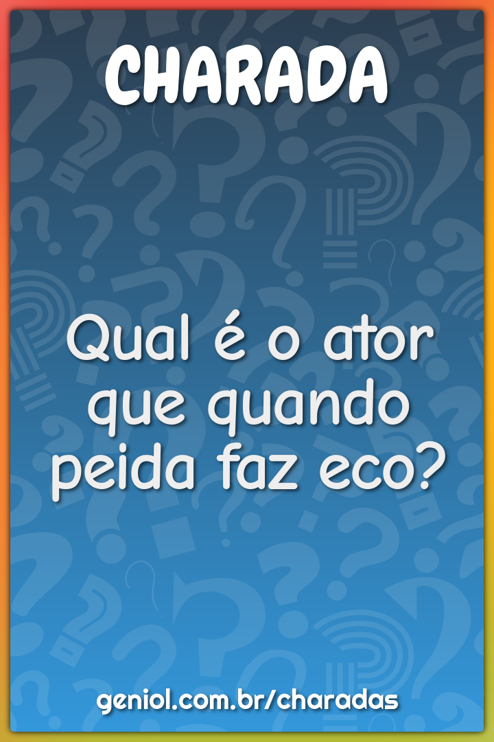 Qual é o ator que quando peida faz eco?