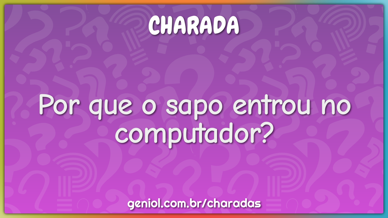 Por que o sapo entrou no computador?