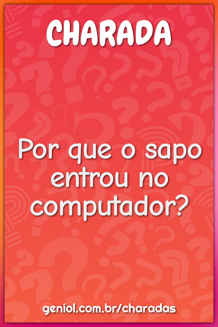 Por que o sapo entrou no computador?