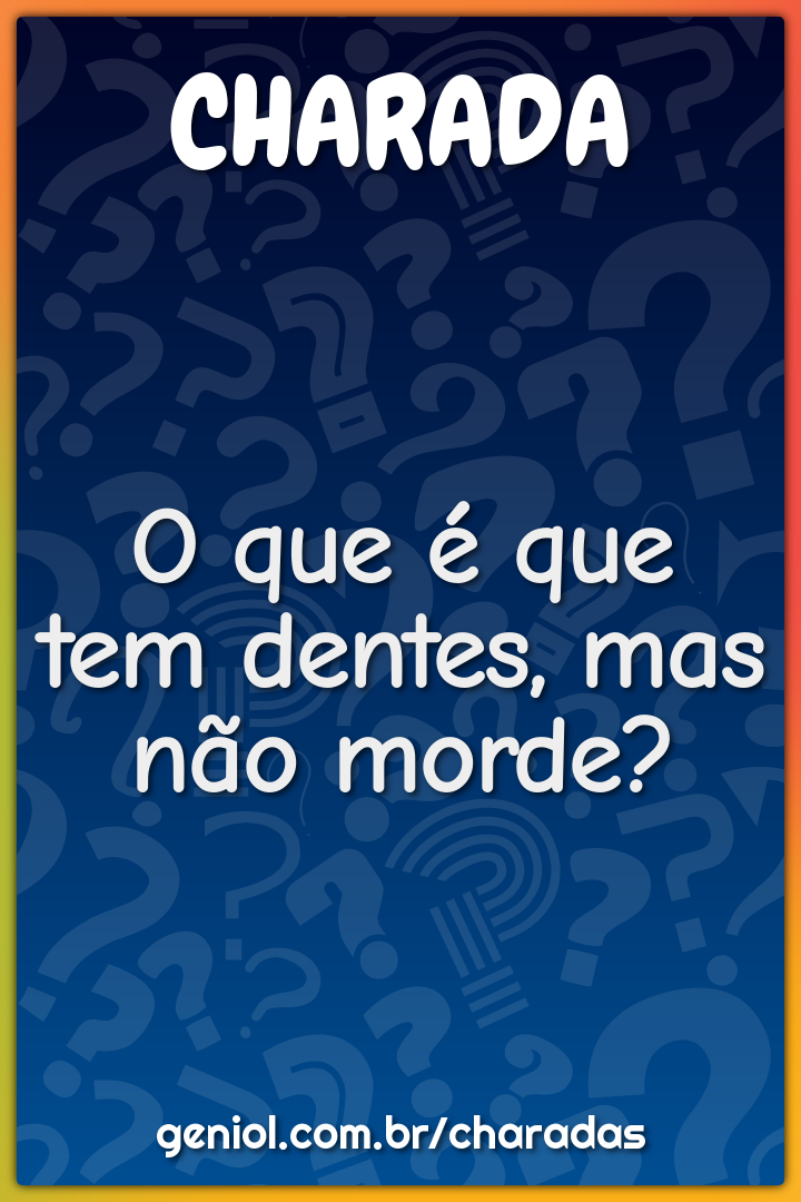 O que é que tem dentes, mas não morde?