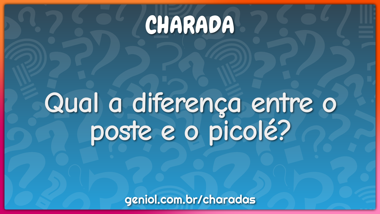 Qual a diferença entre o poste e o picolé?