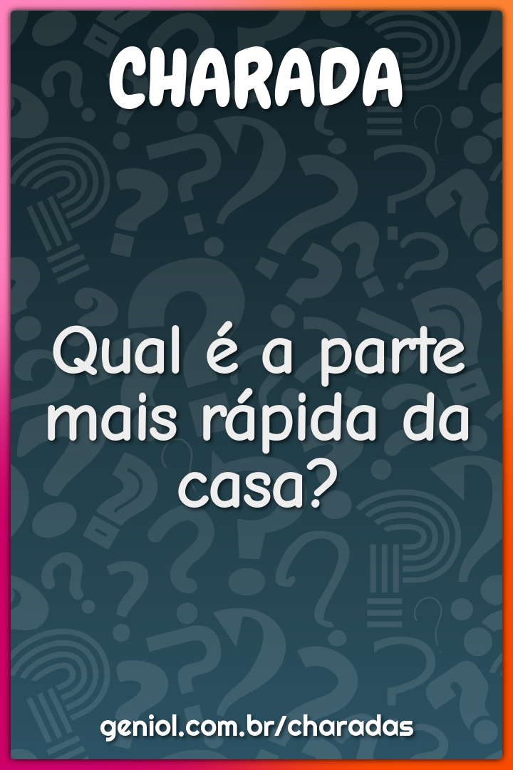 Qual é a parte mais rápida da casa?