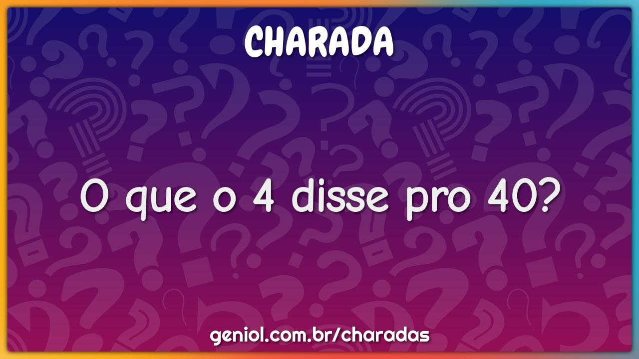 O'que O 4 Disse Pro 40