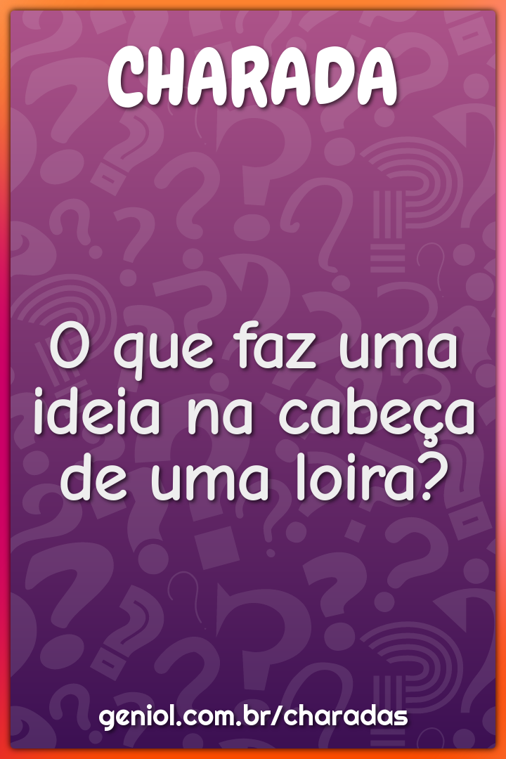 O que faz uma ideia na cabeça de uma loira?