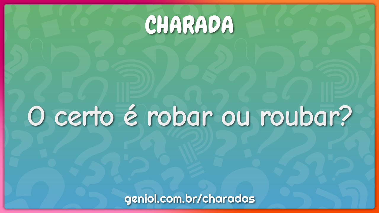 O certo é robar ou roubar?