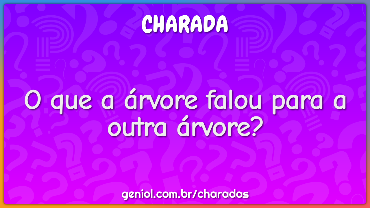 O que a árvore falou para a outra árvore?