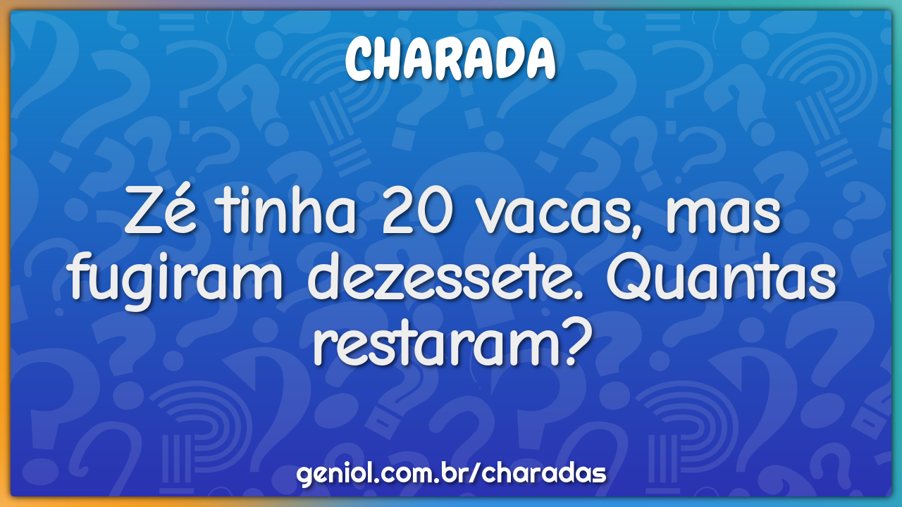 Zé tinha 20 vacas, mas fugiram dezessete. Quantas restaram?