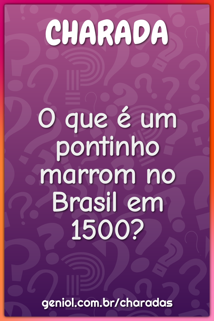 O que é um pontinho marrom no Brasil em 1500?