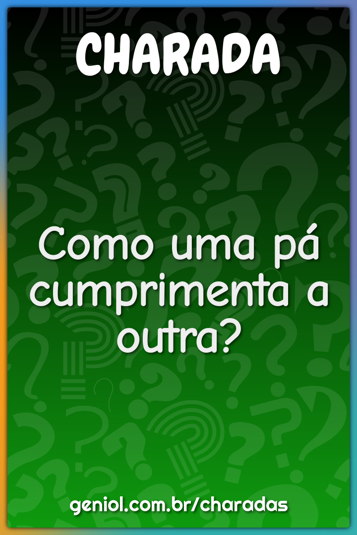 Como uma pá cumprimenta a outra?