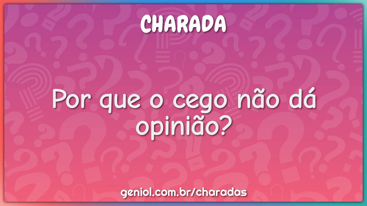 Por que o cego não dá opinião?