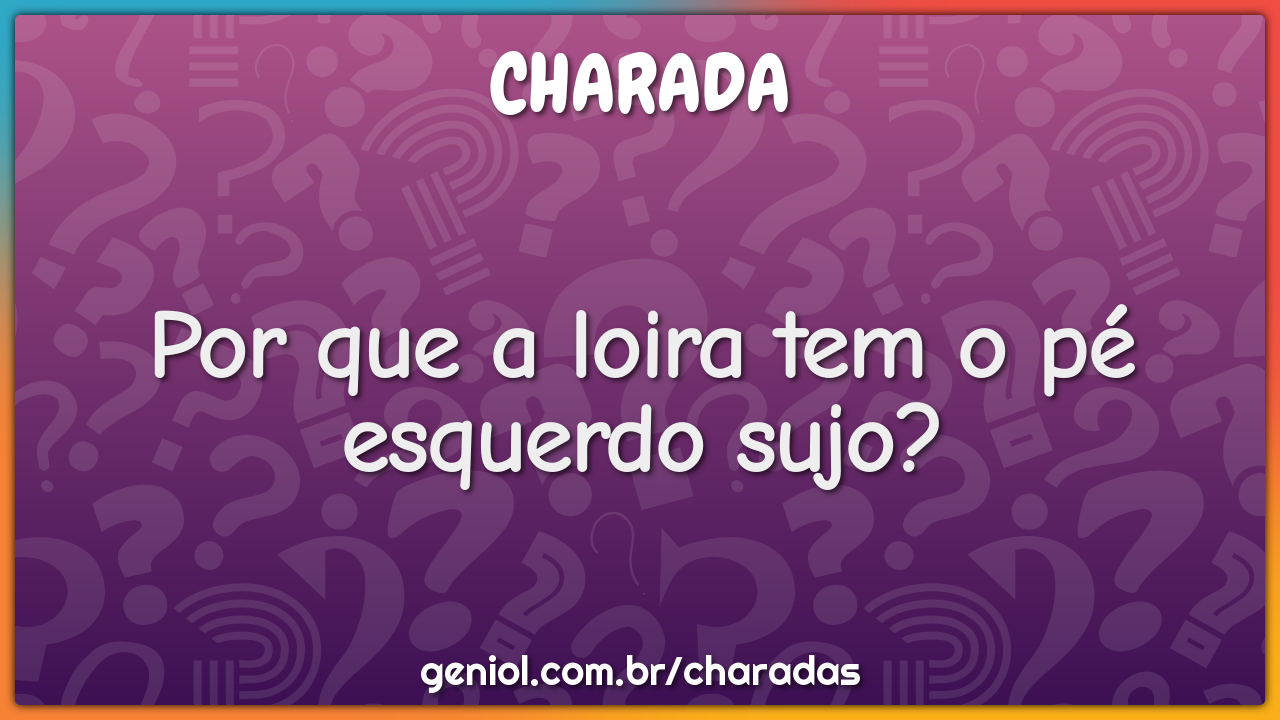 Por que a loira tem o pé esquerdo sujo?