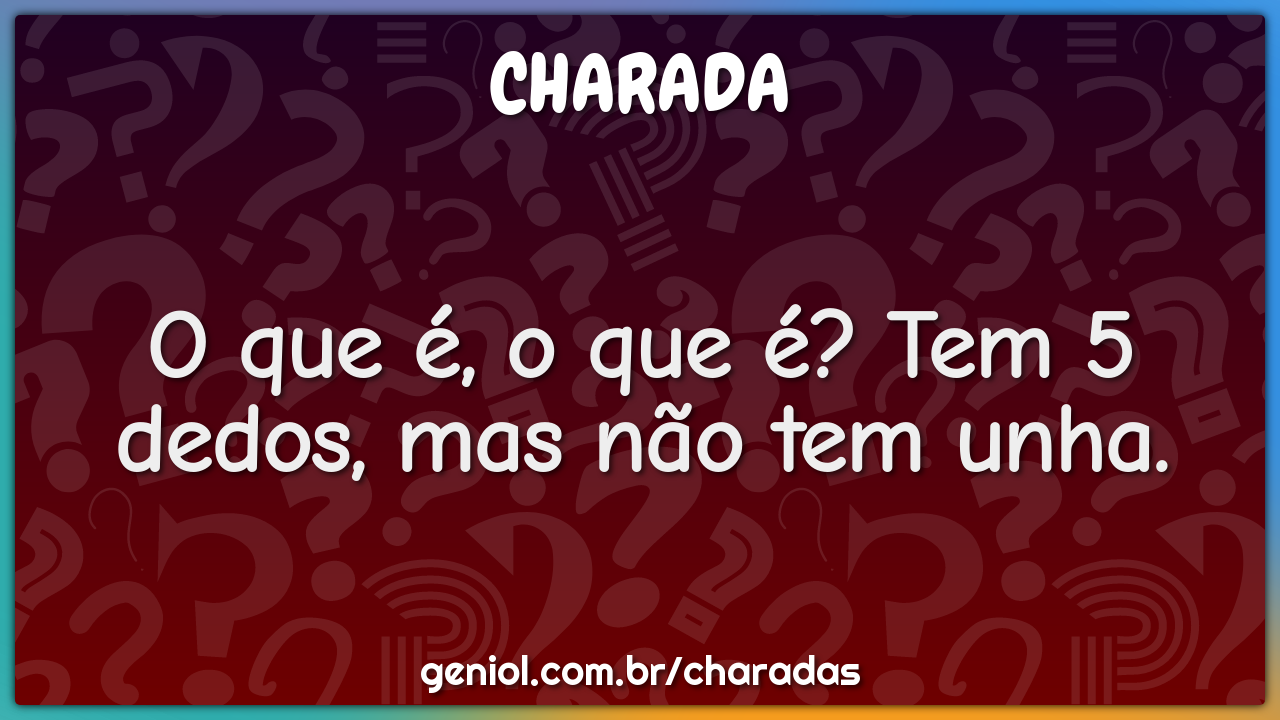 O que é, o que é? Tem 5 dedos, mas não tem unha.