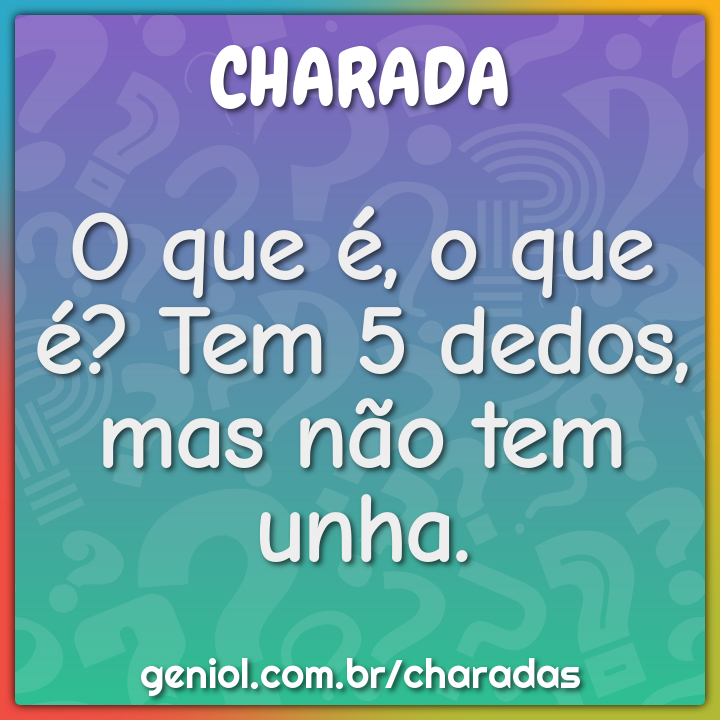 O que é, o que é? Tem 5 dedos, mas não tem unha. - Charada e Resposta ...