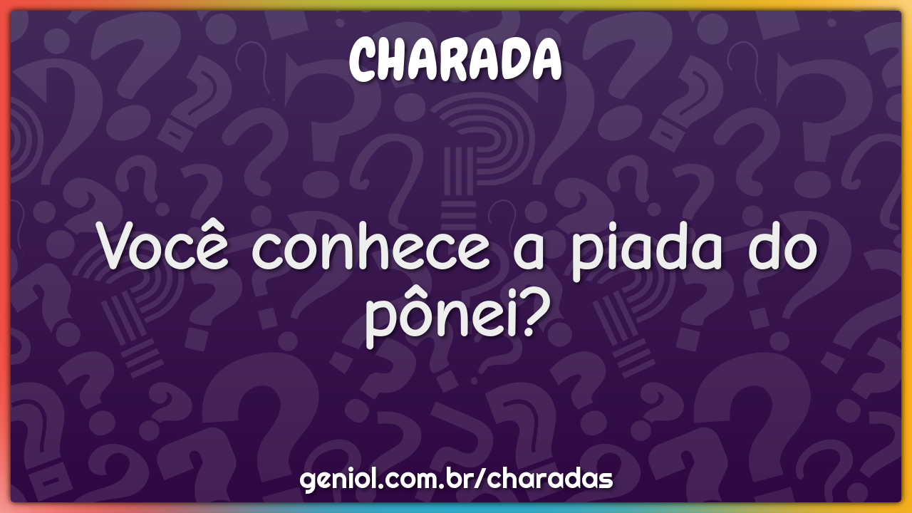 Você conhece a piada do pônei? - Charada e Resposta - Geniol