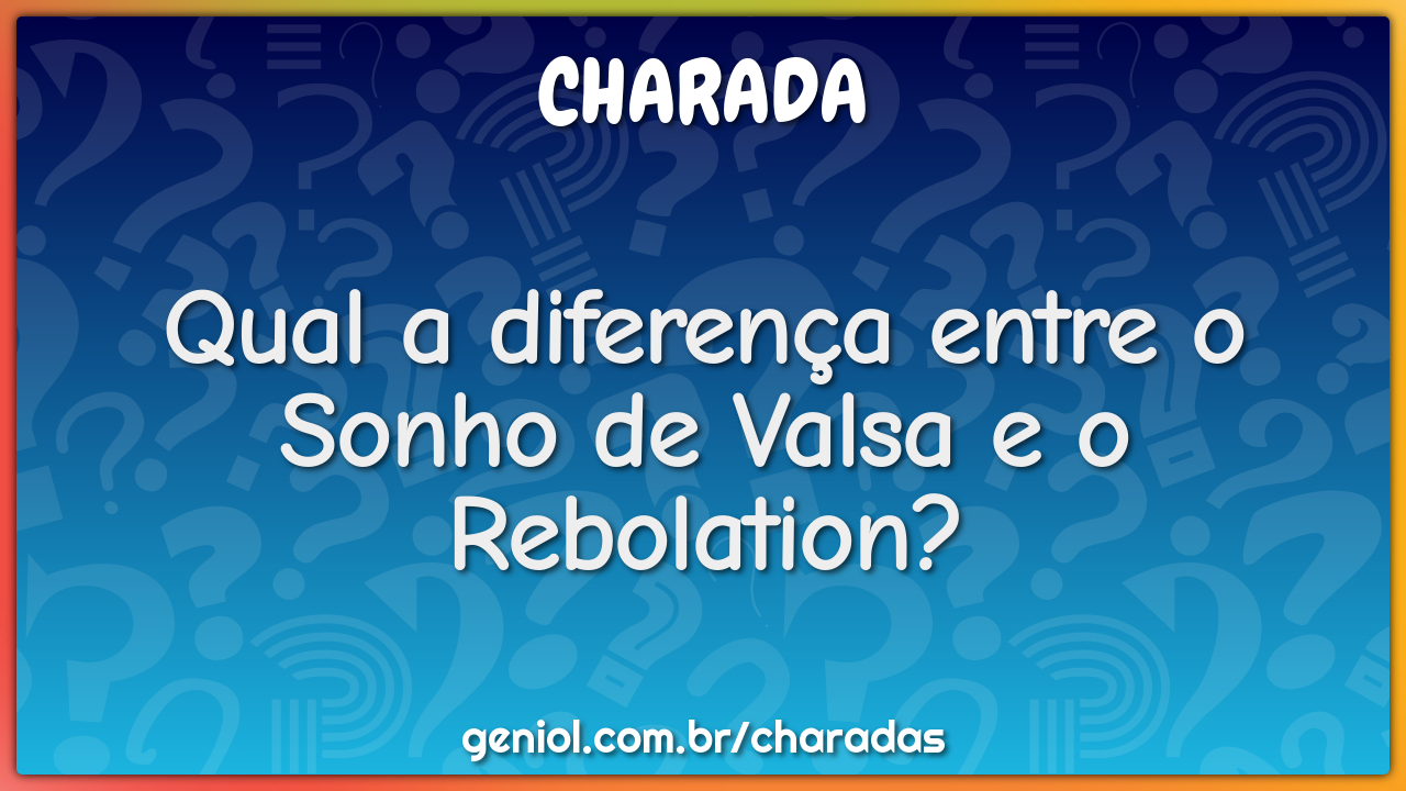 Qual a diferença entre o Sonho de Valsa e o Rebolation?