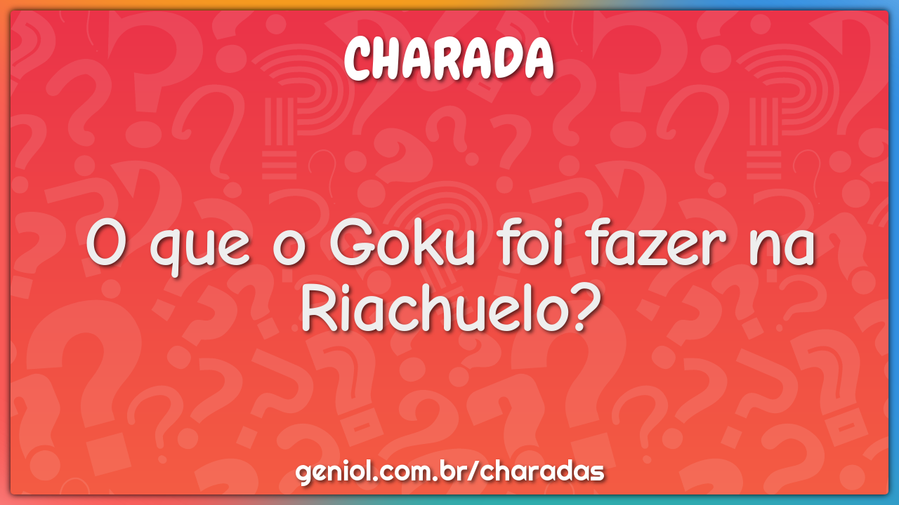 O que o Goku foi fazer na Riachuelo?