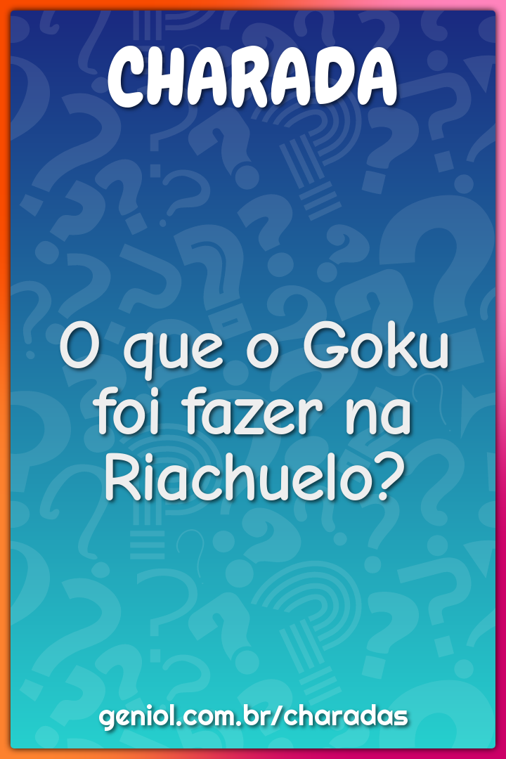 O que o Goku foi fazer na Riachuelo?